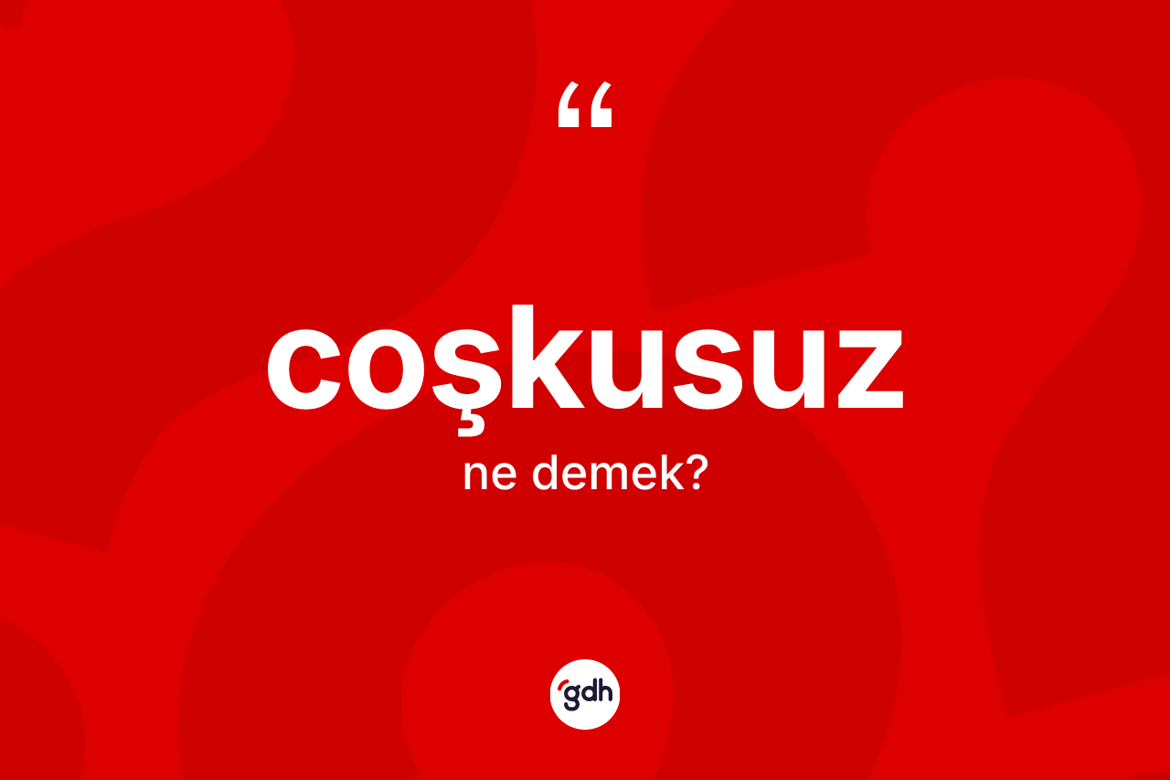 Coşkusuz nedir? Coşkusuzun TDK'ya göre anlamı nedir?