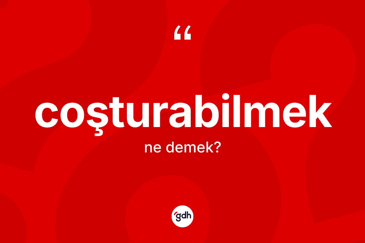 Coşturabilmek kelimesinin tanımı nedir? Coşturabilmek kelimesinin TDK anlamı nedir?