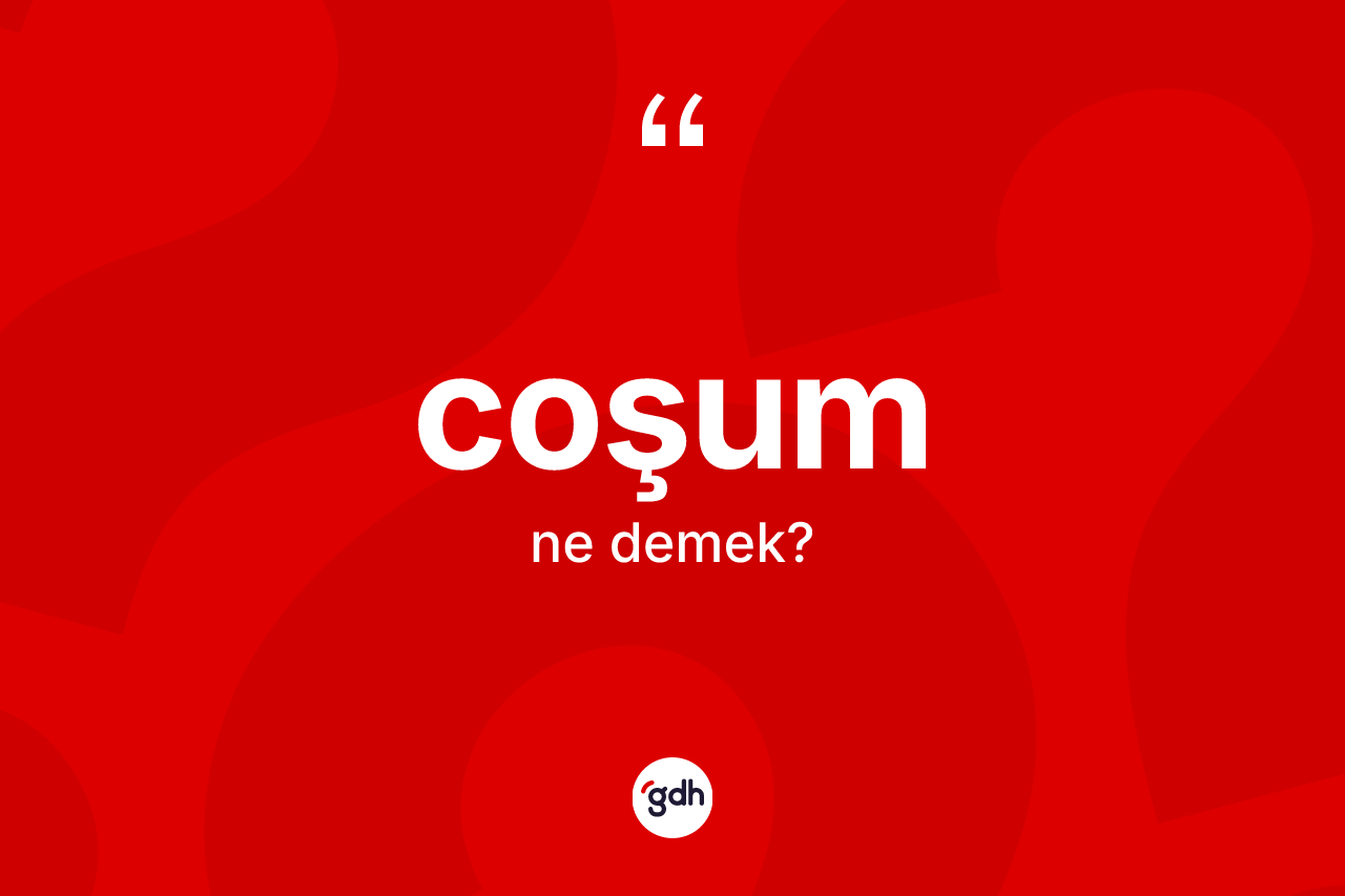 Coşum nedir? Coşum kelimesinin TDK'ya göre açıklaması nedir?