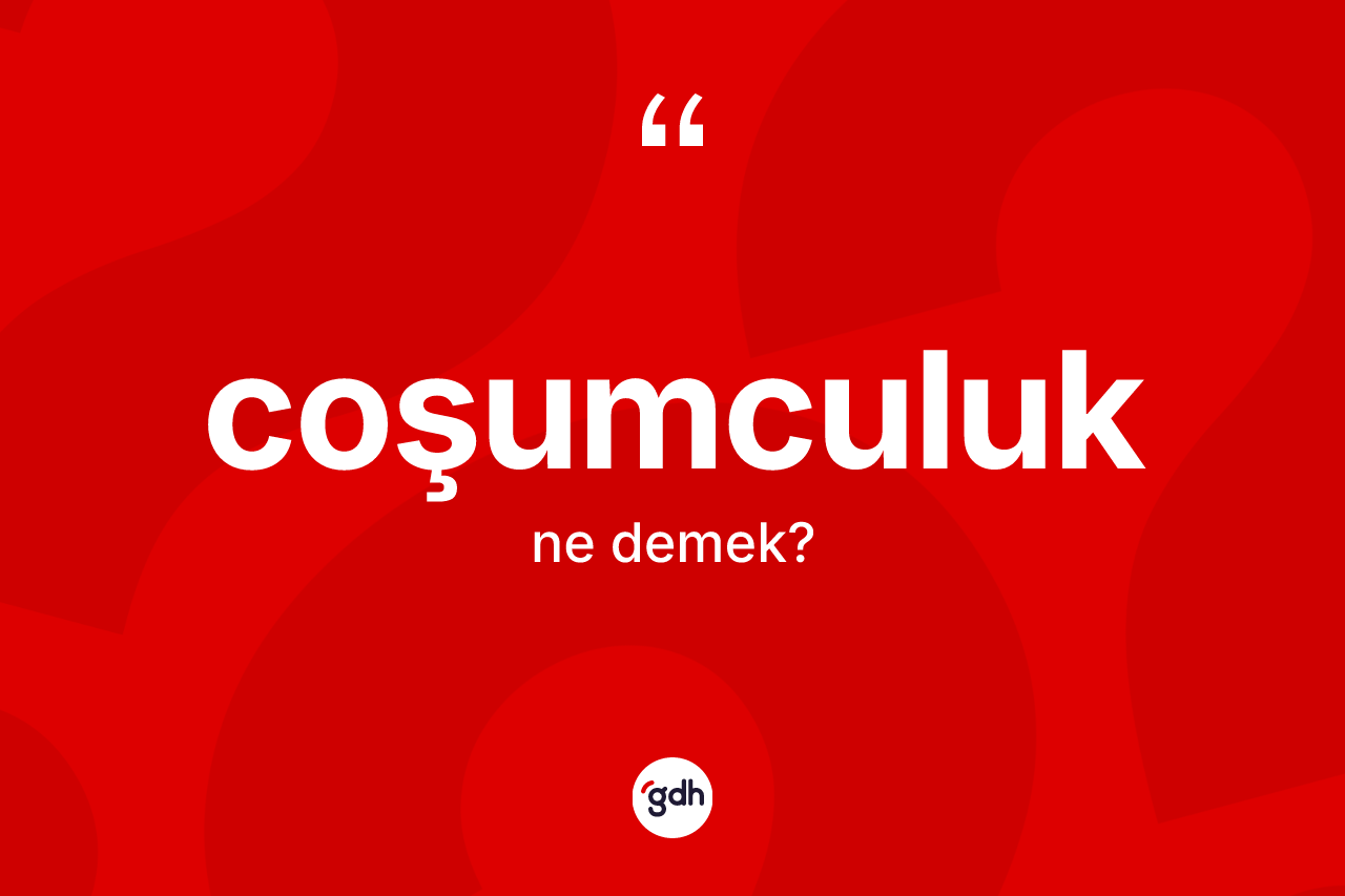 Coşumculuk kelimesi ne anlama gelir? Coşumculuk kelimesinin TDK anlamı nedir?