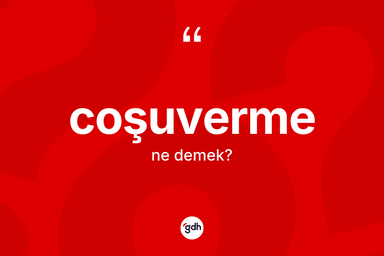 Coşuverme kelimesinin anlamı nedir? Coşuvermenin halk arasındaki kullanımı nasıldır?