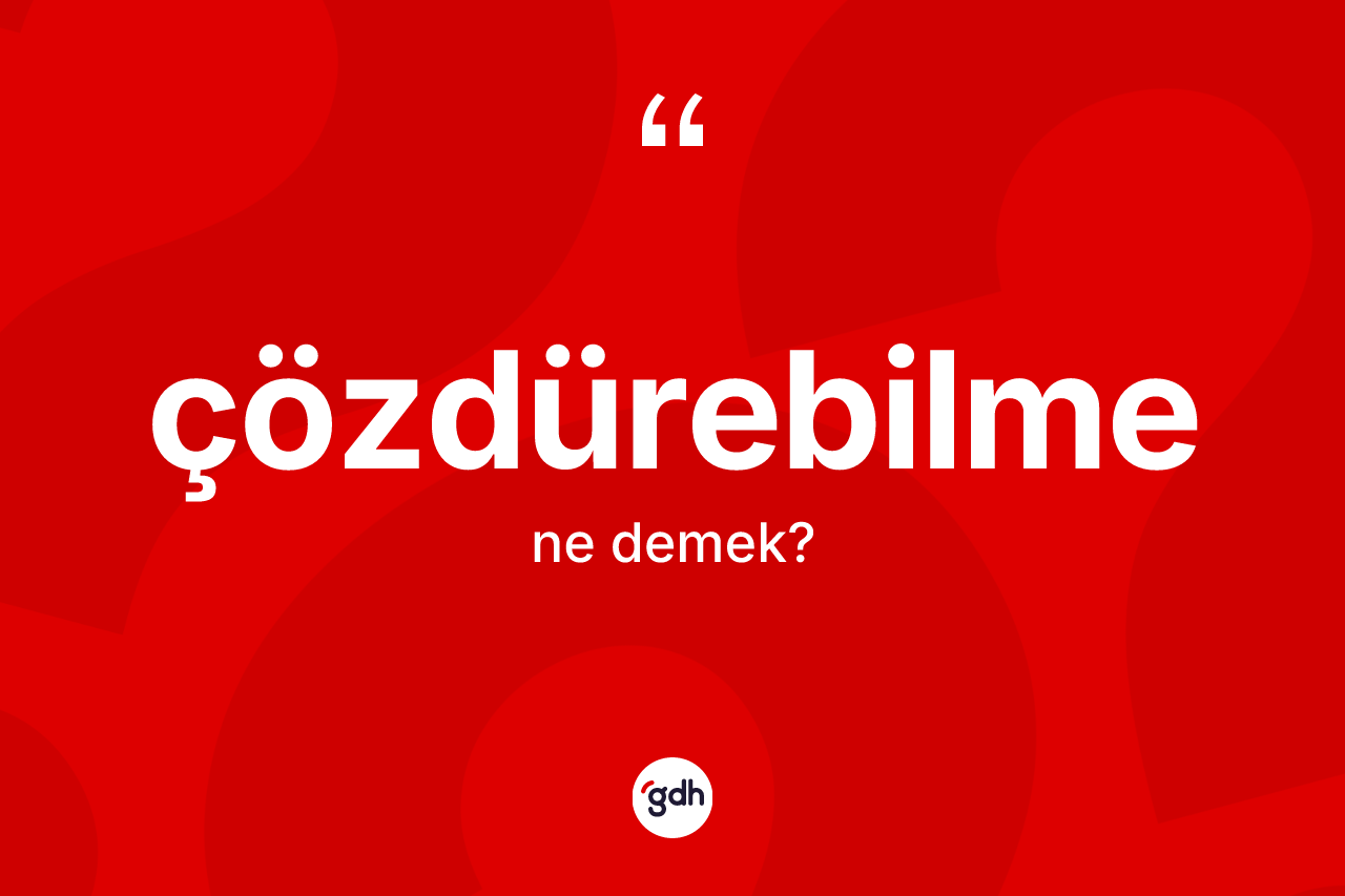 Çözdürebilme kelimesi ne demek? Çözdürebilmenin TDK'ya göre anlamı nedir?