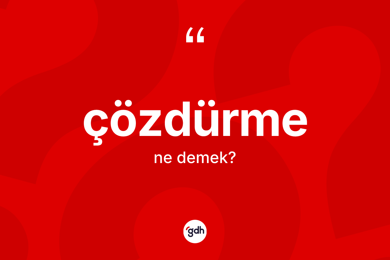 Çözdürme kelimesi ne demek?