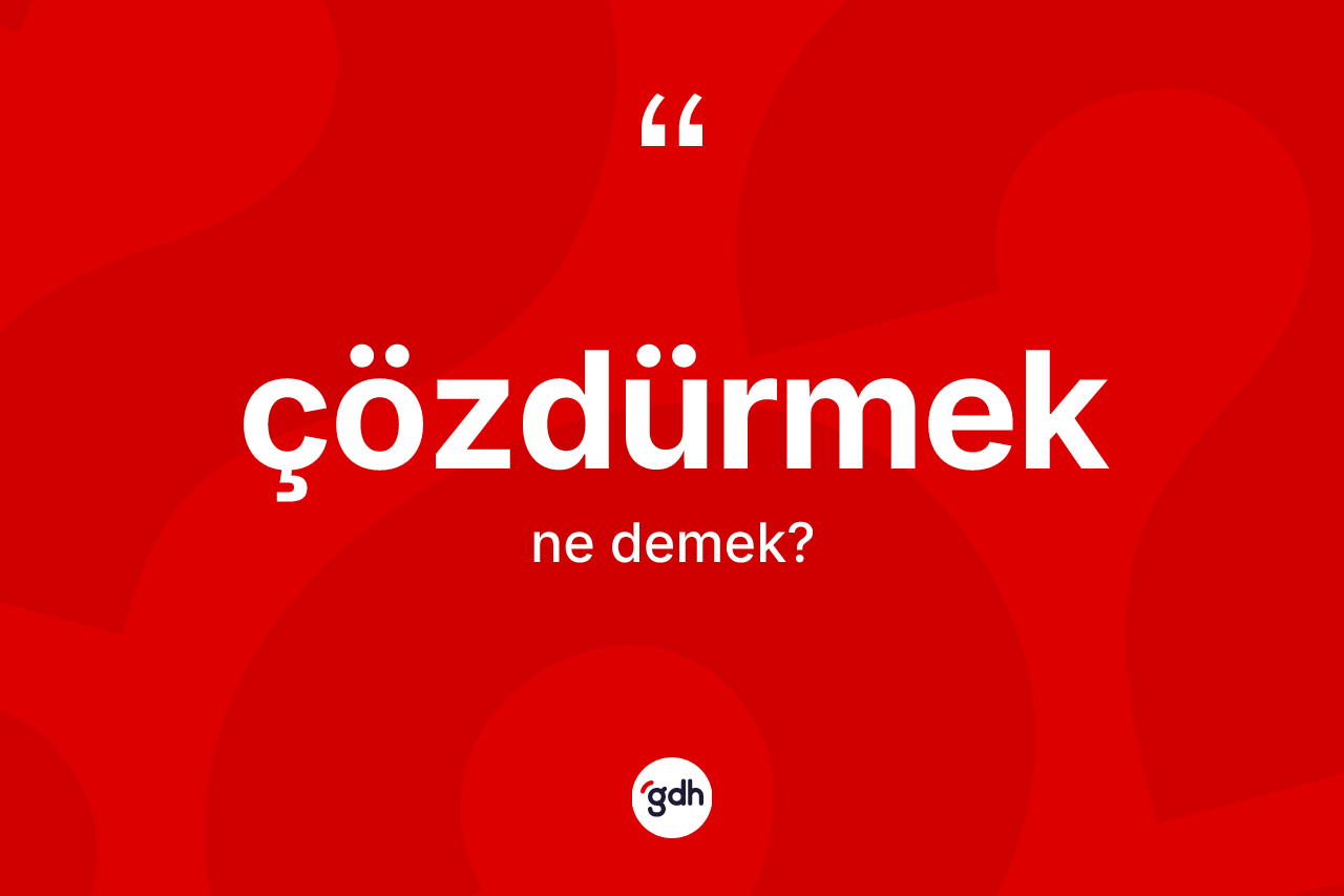 Çözdürmek kelimesinin sözlükteki tanımı nedir? Çözdürmeğin TDK'ya göre anlamı nedir?
