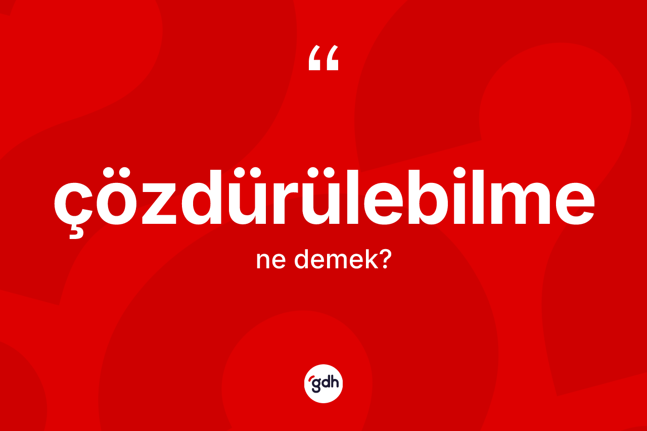 Çözdürülebilme kelimesinin tanımı nedir? Çözdürülebilmenin TDK'ya göre anlamı nedir?