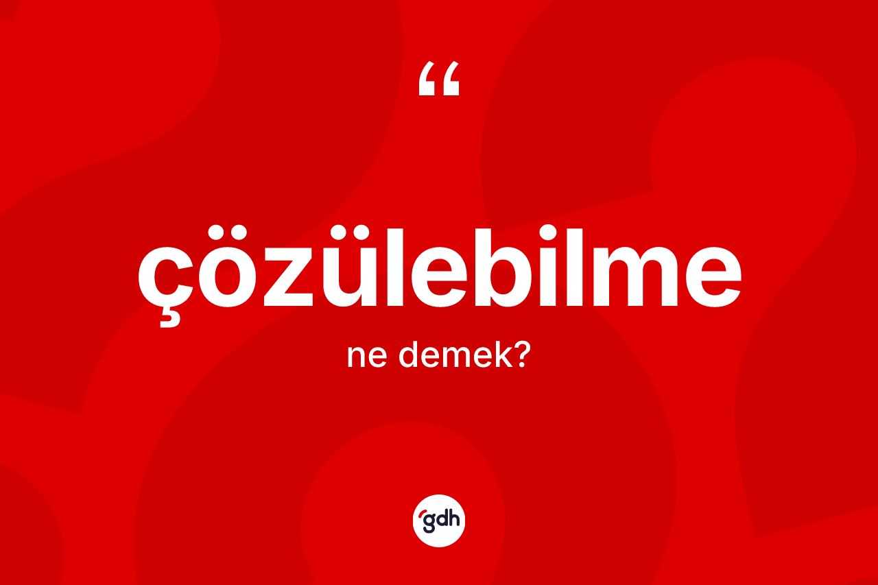 Çözülebilme kelimesinin sözlükteki tanımı nedir?