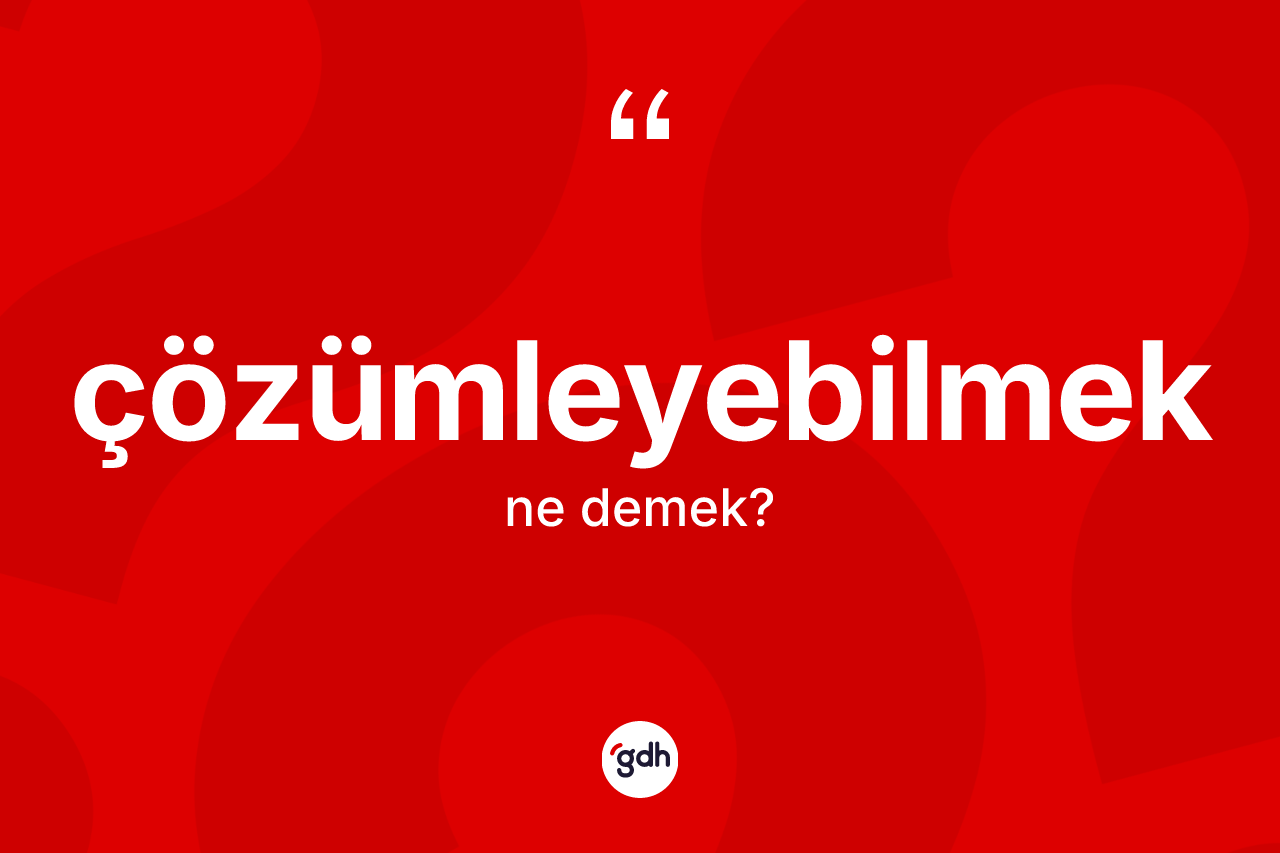 Çözümleyebilmek kelimesi ne anlama gelir? Çözümleyebilmeğin halk arasındaki kullanımı nasıldır?