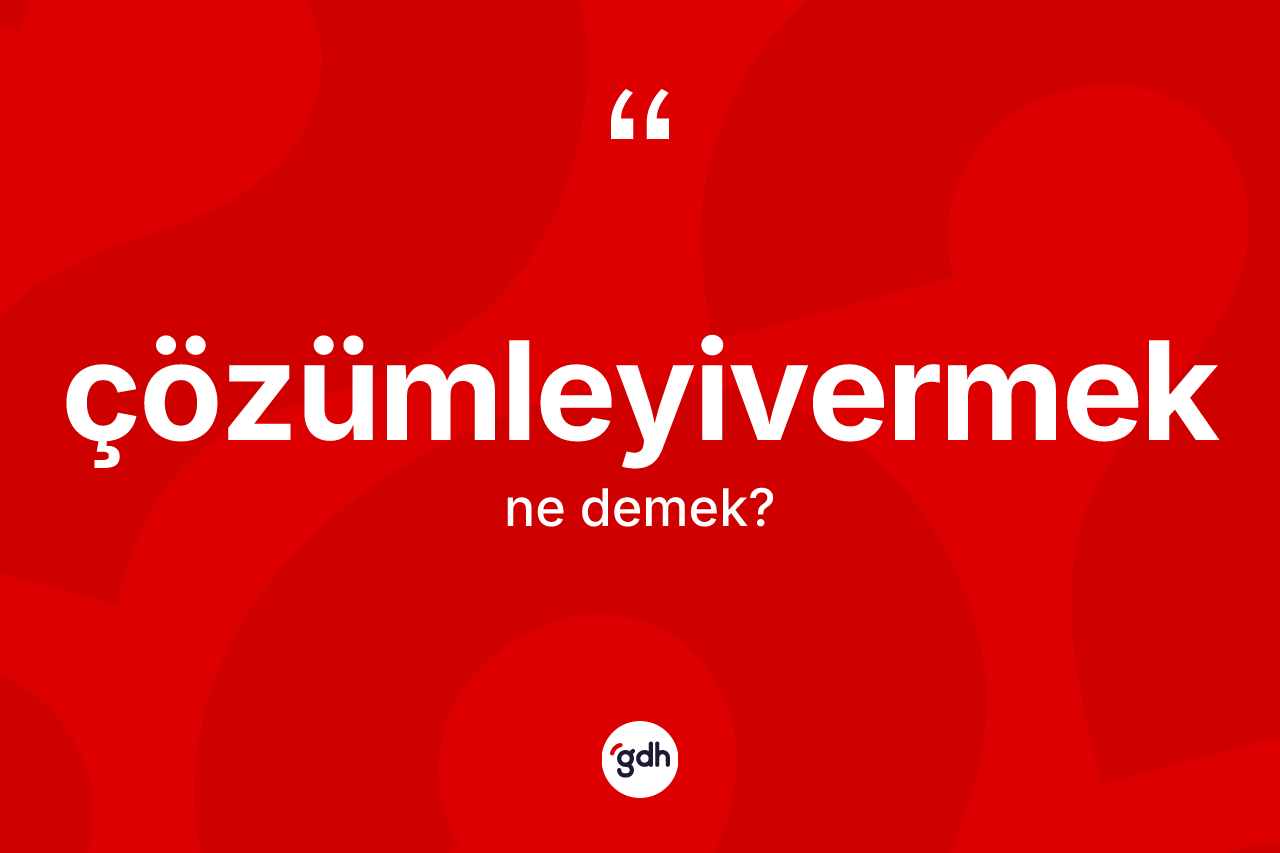 Çözümleyivermek kelimesinin sözlükteki tanımı nedir?