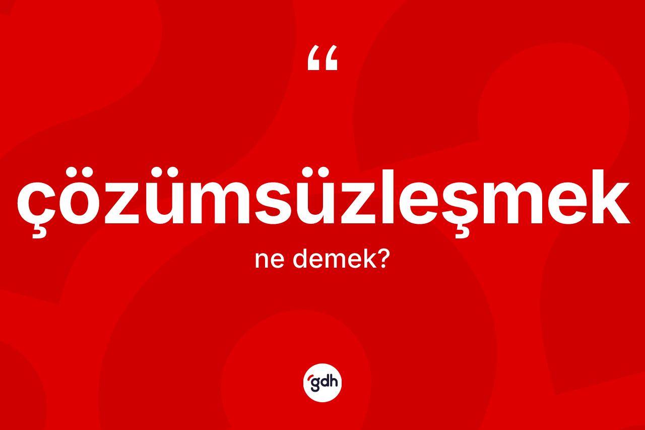 Çözümsüzleşmek ne anlama gelir? Çözümsüzleşmeğin kısaca tanımı nedir?