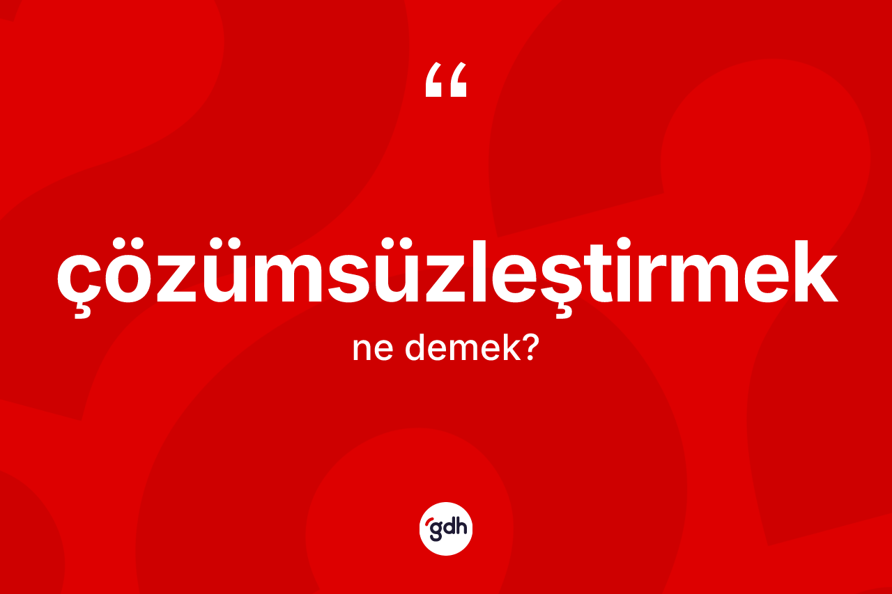 Çözümsüzleştirmek nedir? Çözümsüzleştirmek kelimesinin kaç farklı anlamı var?