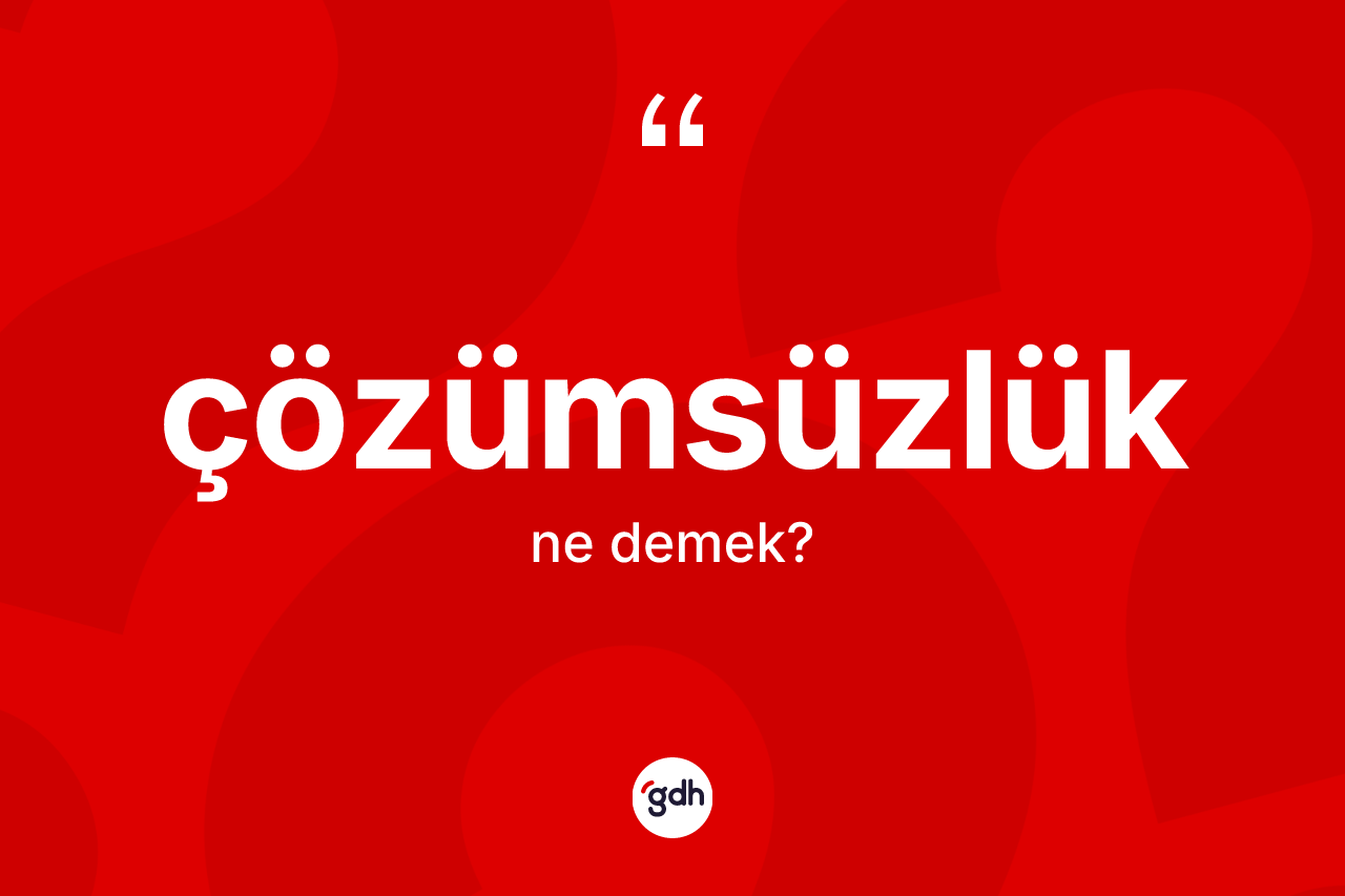 Çözümsüzlük kelimesinin anlamı nedir? Çözümsüzlüğün sözlükteki anlamı nedir?