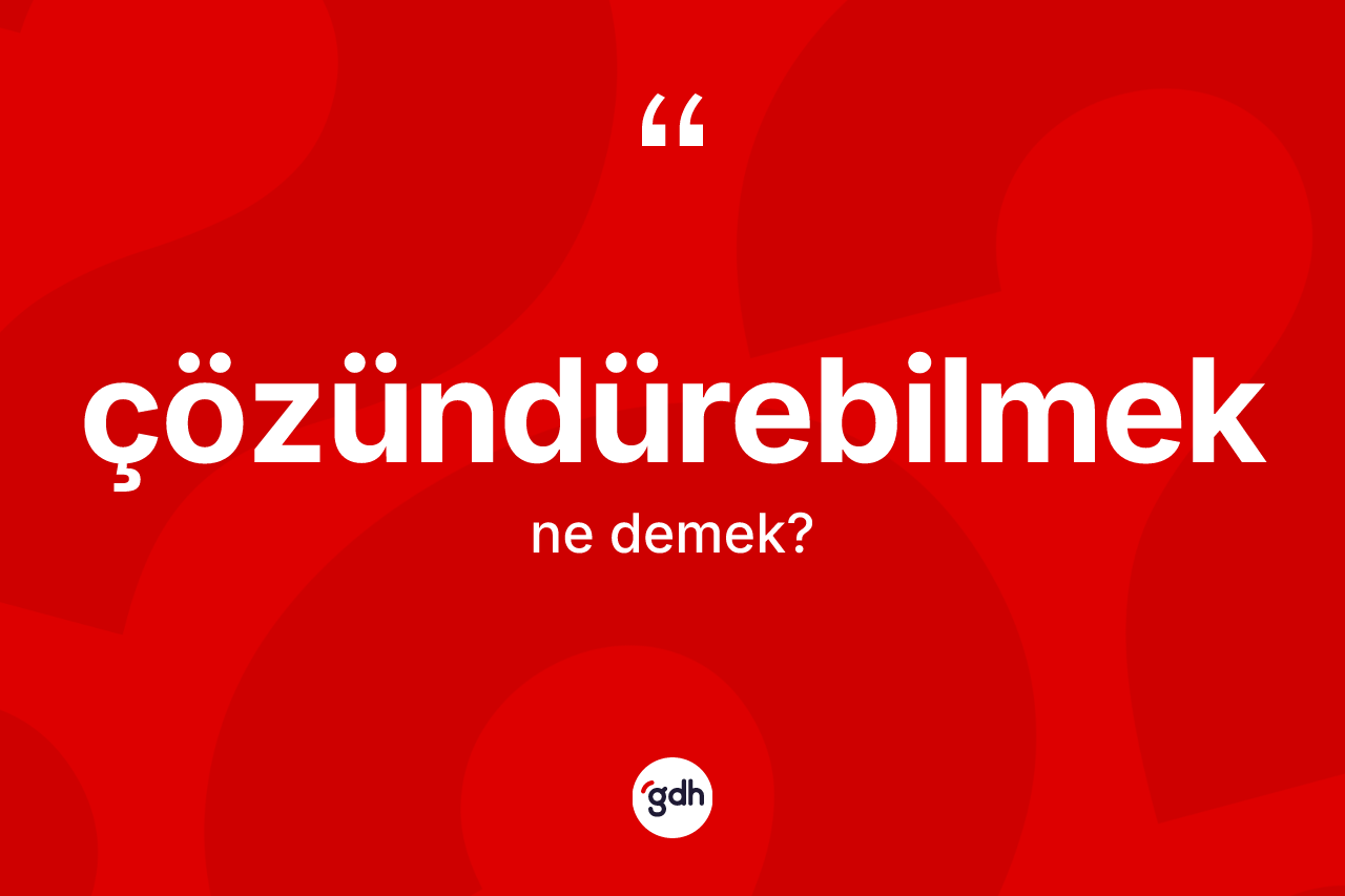 Çözündürebilmek kelimesinin sözlükteki tanımı nedir? Çözündürebilmeğin halk arasındaki kullanımı nasıldır?
