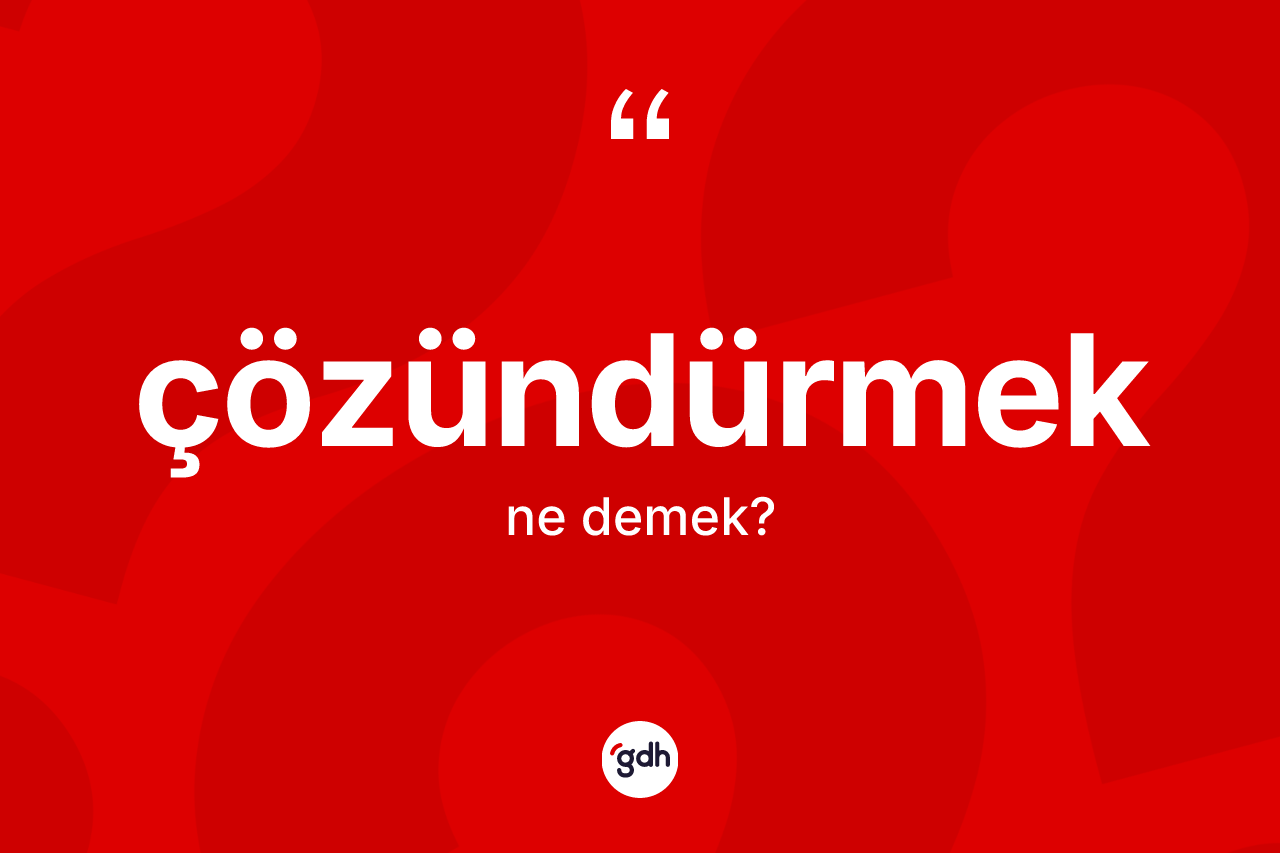 Çözündürmek kelimesi nedir? Çözündürmek kelimesinin kaç farklı anlamı var?