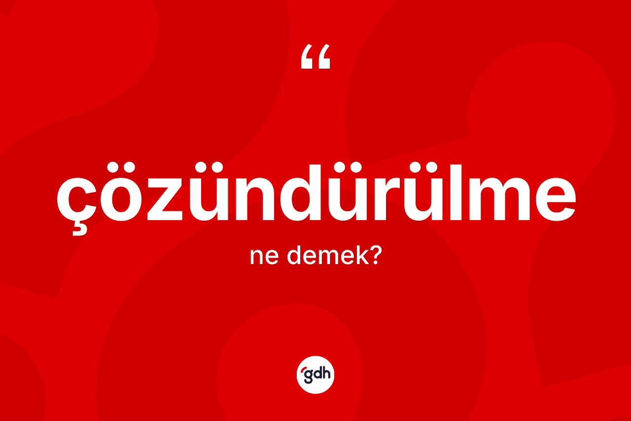 Çözündürülme kelimesi nedir? Çözündürülmenin sözlükteki anlamı nedir?