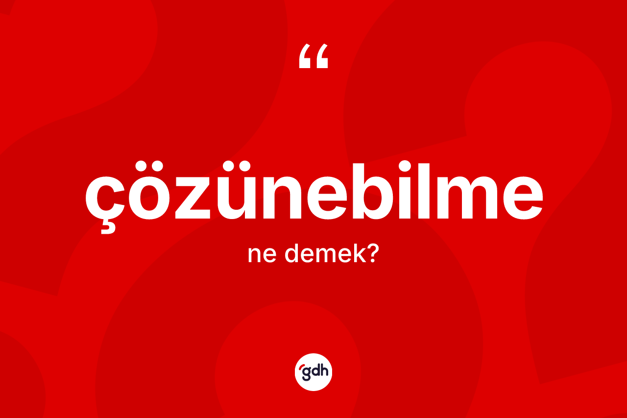 Çözünebilme kelimesinin anlamı nedir?
