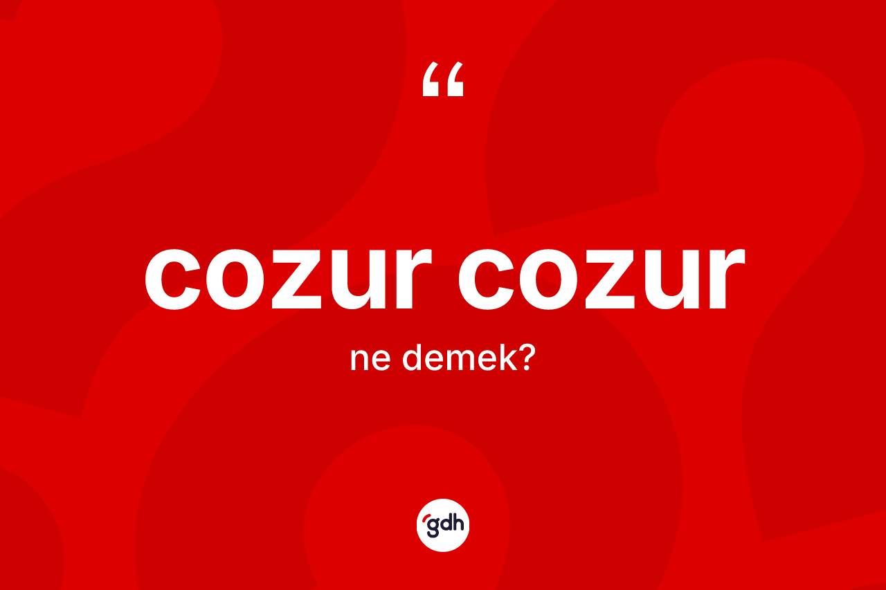 Cozur cozur nedir? Cozur cozur kelimesinin TDK anlamı nedir?