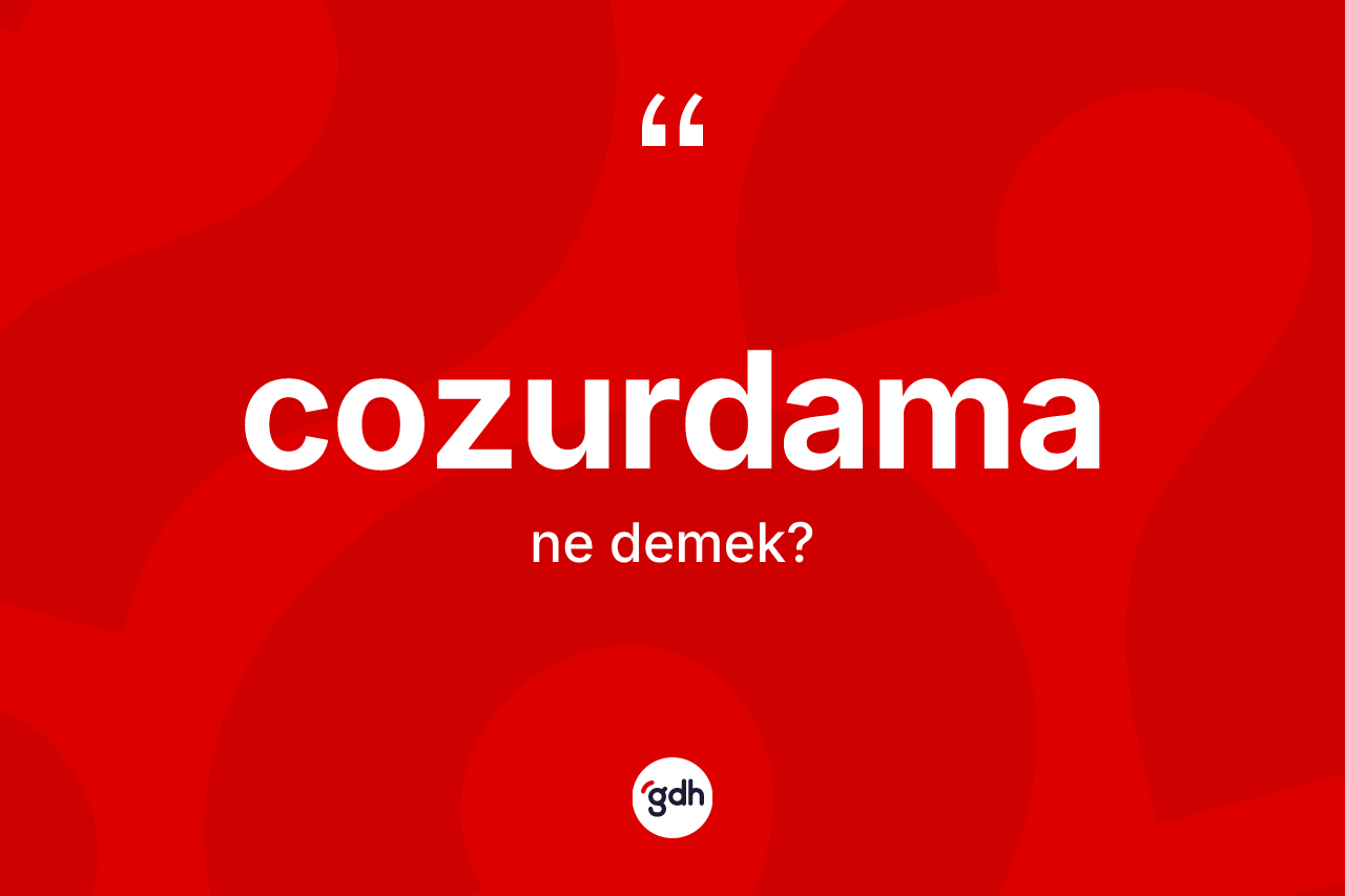Cozurdama kelimesinin sözlükteki tanımı nedir? Cozurdama kelimesinin özellikleri nelerdir?