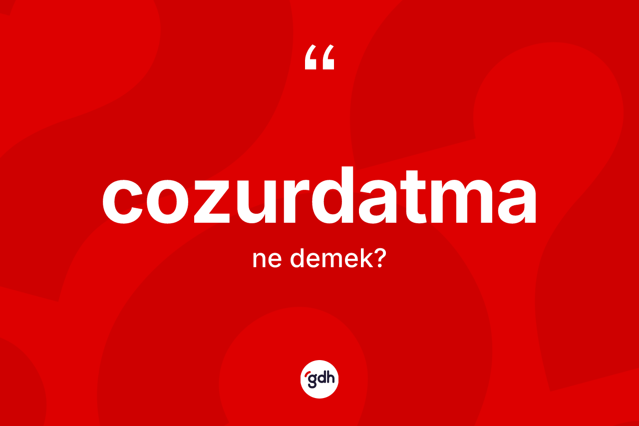 Cozurdatma kelimesinin tanımı nedir? Cozurdatma kelimesinin özellikleri nelerdir?