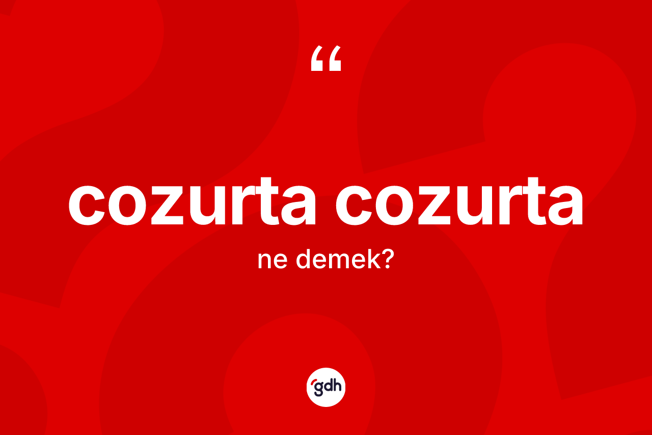 Cozurta cozurta kelimesinin anlamı nedir?