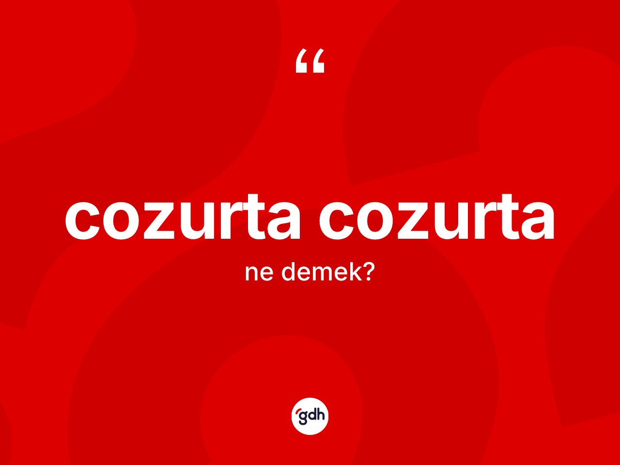 Cozurta cozurta kelimesinin anlamı nedir? Cozurta cozurtanın sözlükteki anlamı nedir?