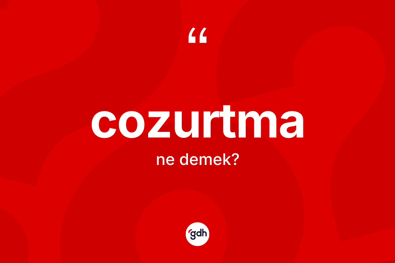 Cozurtma kelimesi ne demek? Cozurtmanın sözlükteki anlamı nedir?
