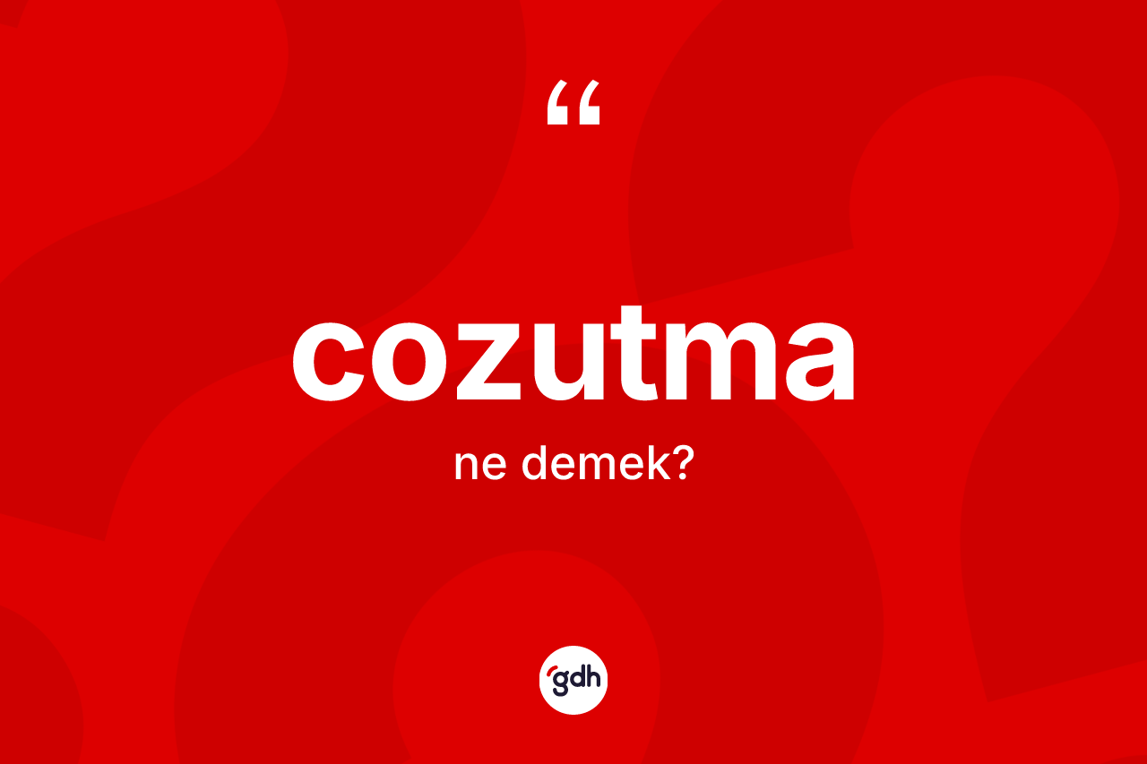 Cozutma kelimesinin anlamı nedir? Cozutmanın TDK'ya göre anlamı nedir?
