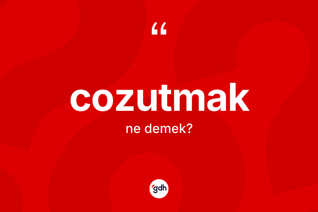 Cozutmak kelimesi ne demek?