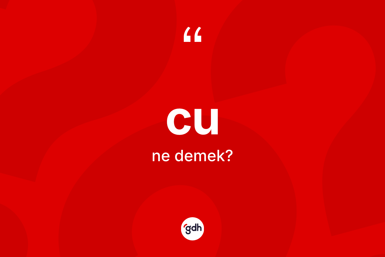 Cu kelimesinin sözlükteki tanımı nedir? Cunun TDK'ya göre anlamı nedir?