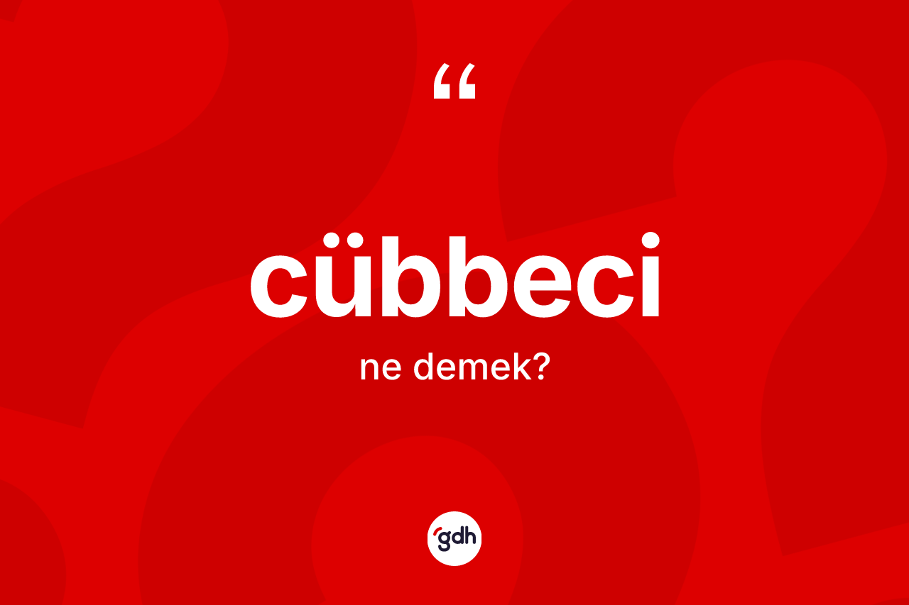 Cübbeci kelimesinin anlamı nedir? Cübbeci kelimesinin kaç farklı anlamı var?