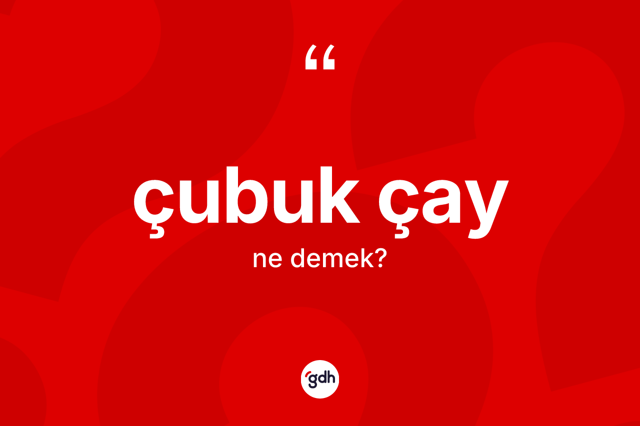 Çubuk çay kelimesi nedir? Çubuk çayın TDK'ya göre anlamı nedir?