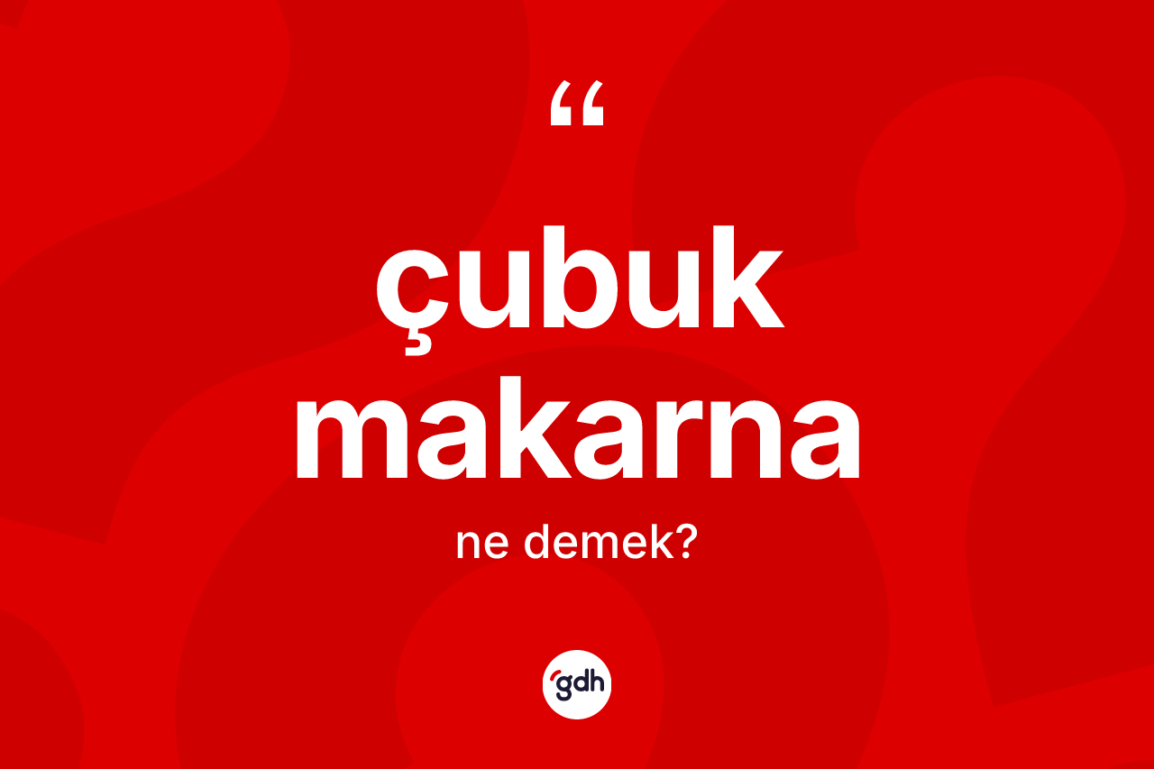 Çubuk makarna kelimesi ne demek? Çubuk makarna kelimesinin TDK anlamı nedir?