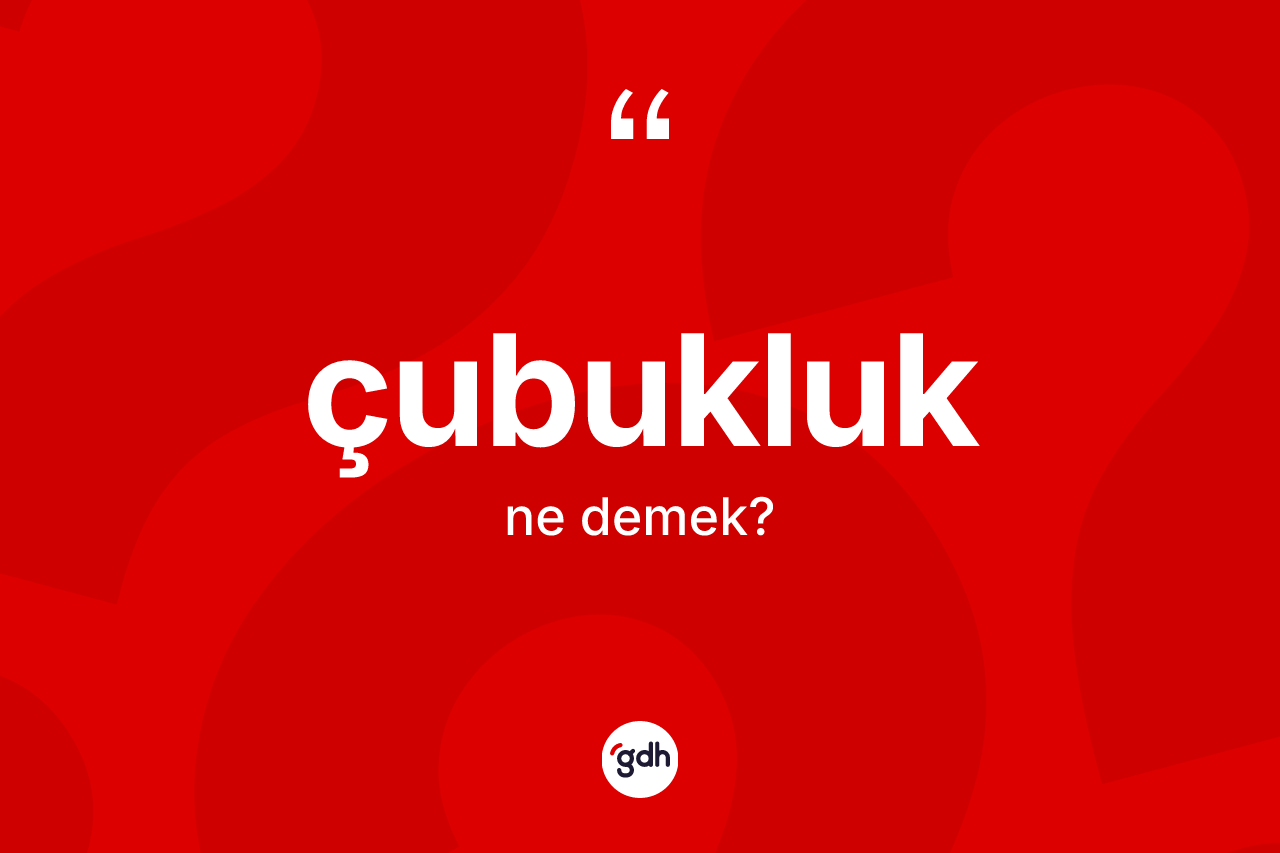 Çubukluk ne demek? Çubukluğun TDK'ya göre anlamı nedir?