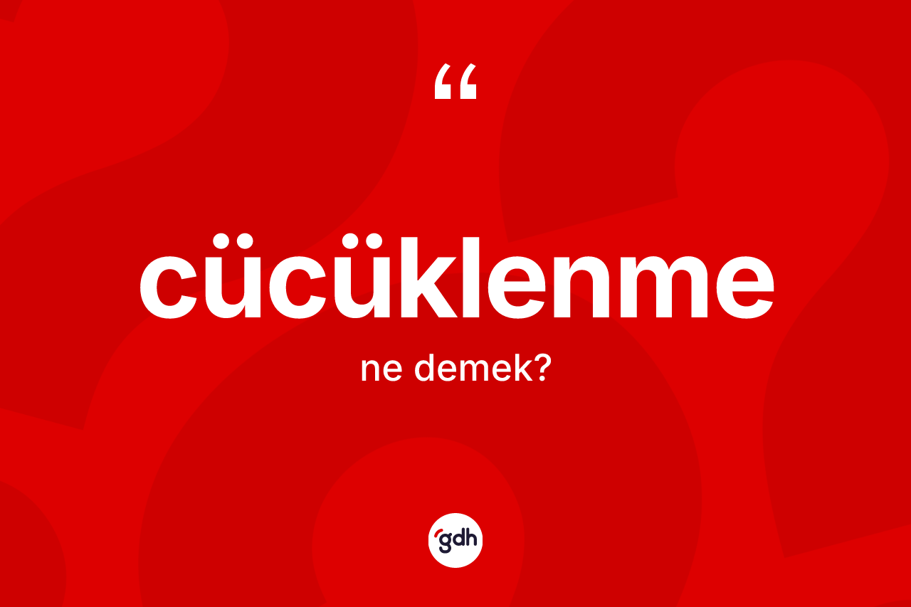 Cücüklenme nedir? Cücüklenmenin TDK'ya göre anlamı nedir?