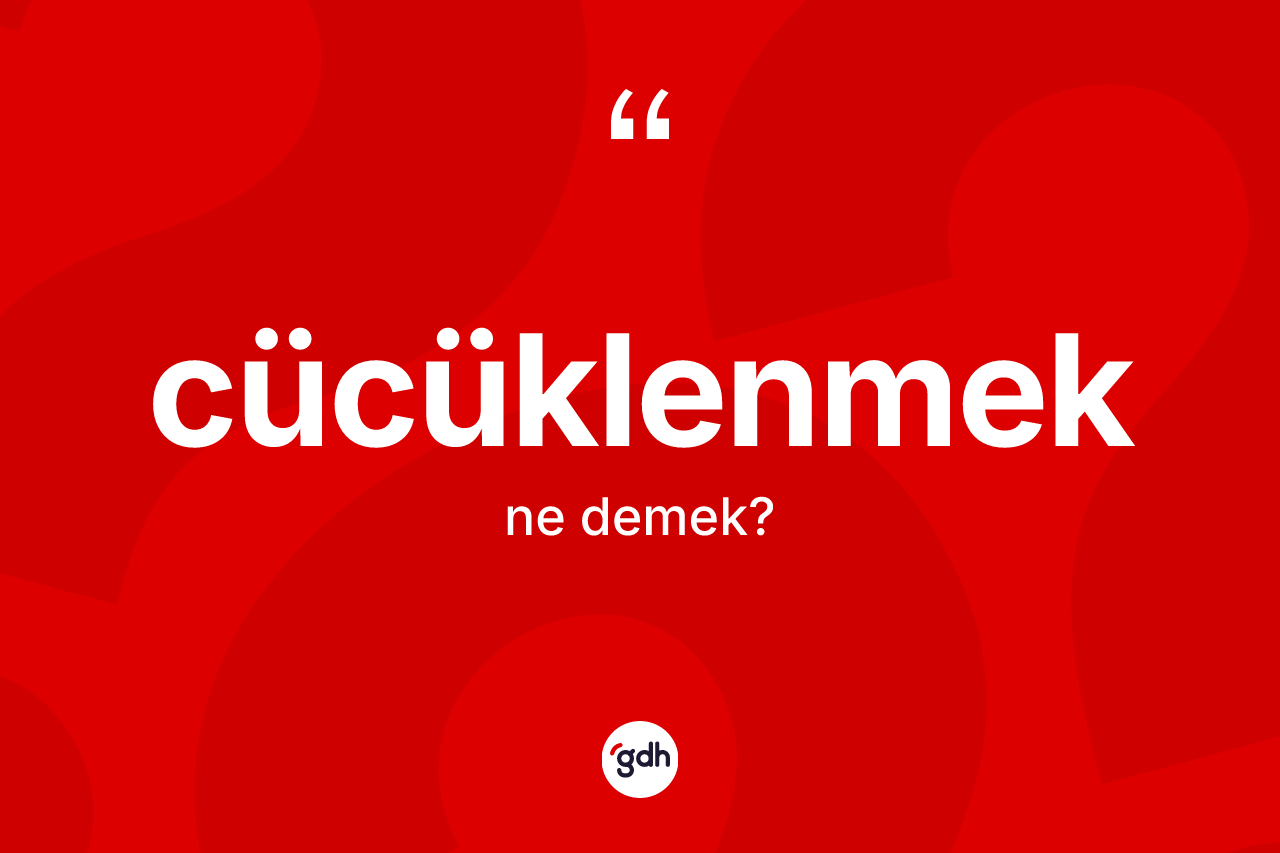 Cücüklenmek nedir? Cücüklenmeğin sözlükteki anlamı nedir?