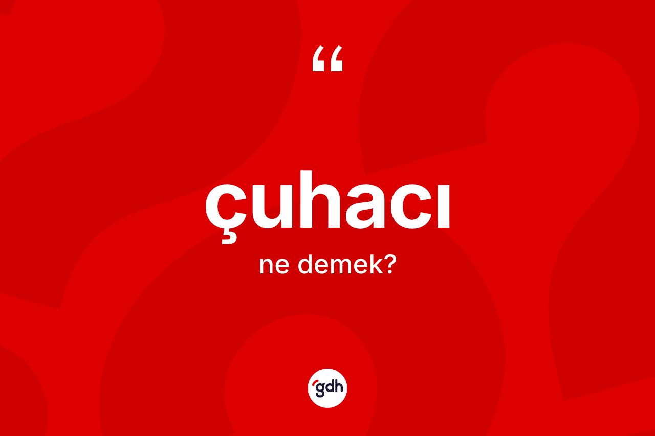 Çuhacı kelimesinin sözlükteki tanımı nedir? Çuhacı kelimesinin TDK anlamı nedir?