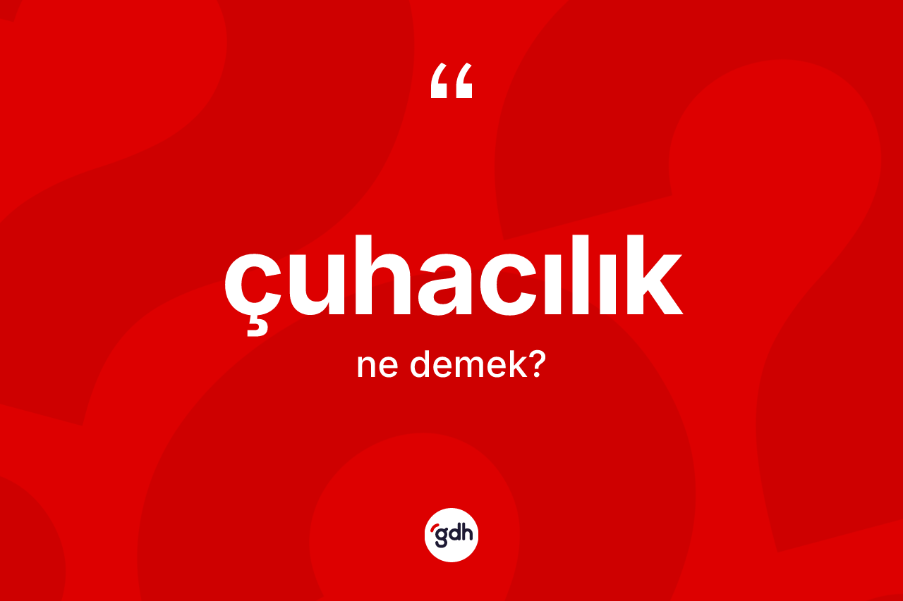 Çuhacılık ne demek? Çuhacılık kelimesinin TDK anlamı nedir?