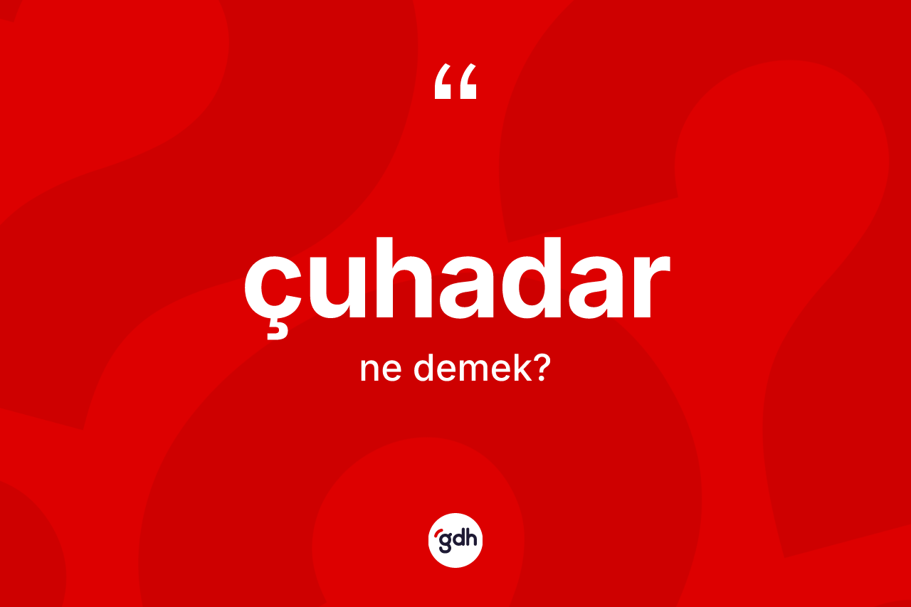 Çuhadar kelimesinin sözlükteki tanımı nedir? Çuhadarın kısaca tanımı nedir?