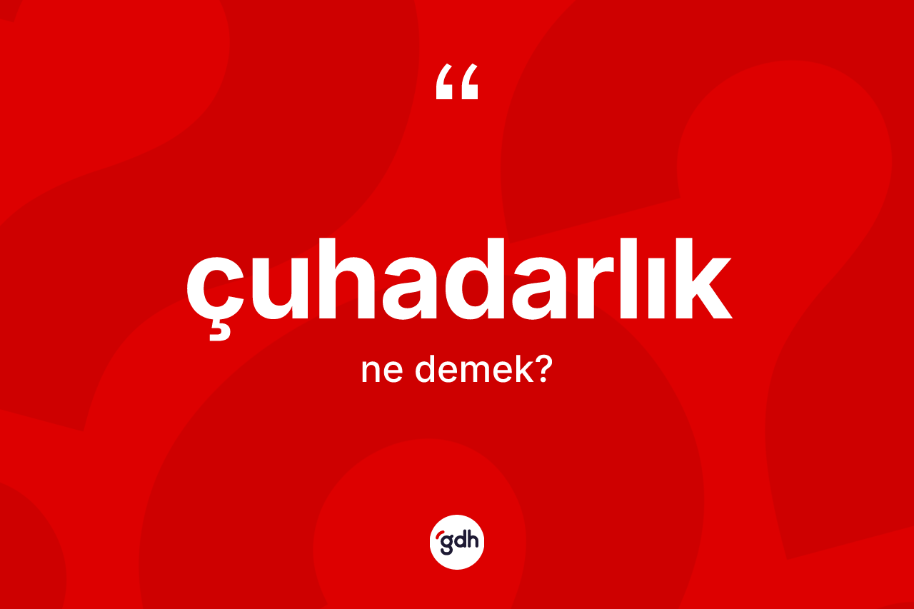 Çuhadarlık kelimesinin sözlükteki tanımı nedir? Çuhadarlık kelimesinin TDK'ya göre açıklaması nedir?