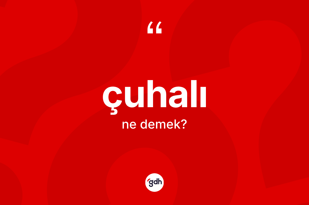 Çuhalı kelimesi ne demek? Çuhalının kısaca tanımı nedir?
