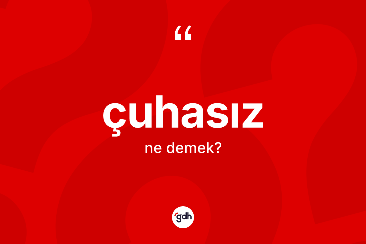 Çuhasız kelimesi ne anlama gelir? Çuhasızın sözlükteki anlamı nedir?