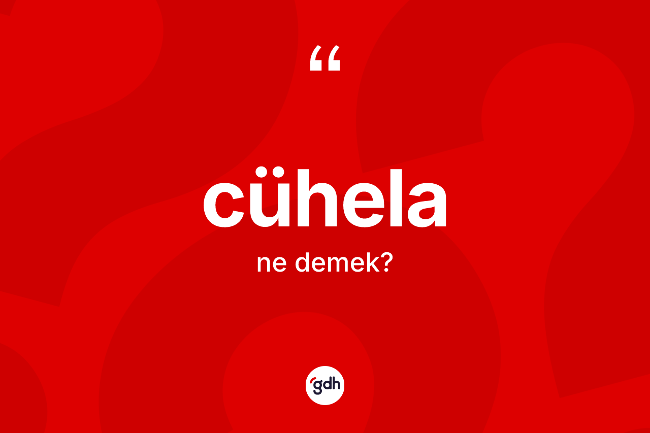 Cühela kelimesi ne anlama gelir? Cühelanın TDK'ya göre anlamı nedir?