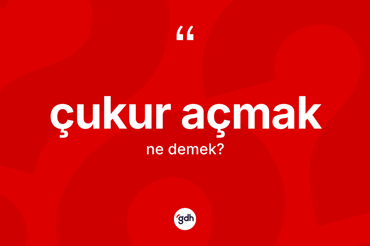 Çukur açmak ifadesinin tanımı nedir?