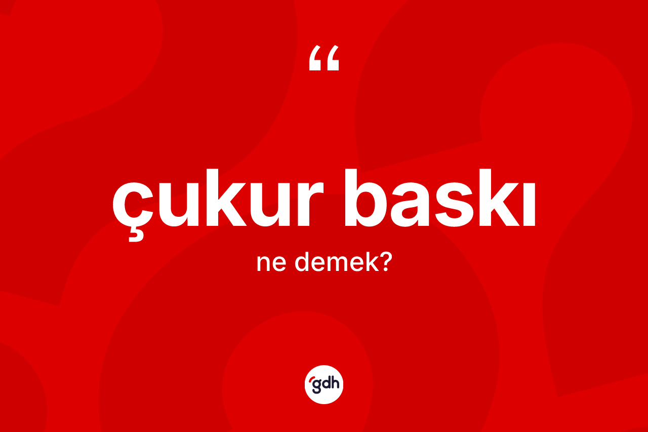 Çukur baskı ne anlama gelir? Çukur baskı kelimesinin TDK'ya göre açıklaması nedir?