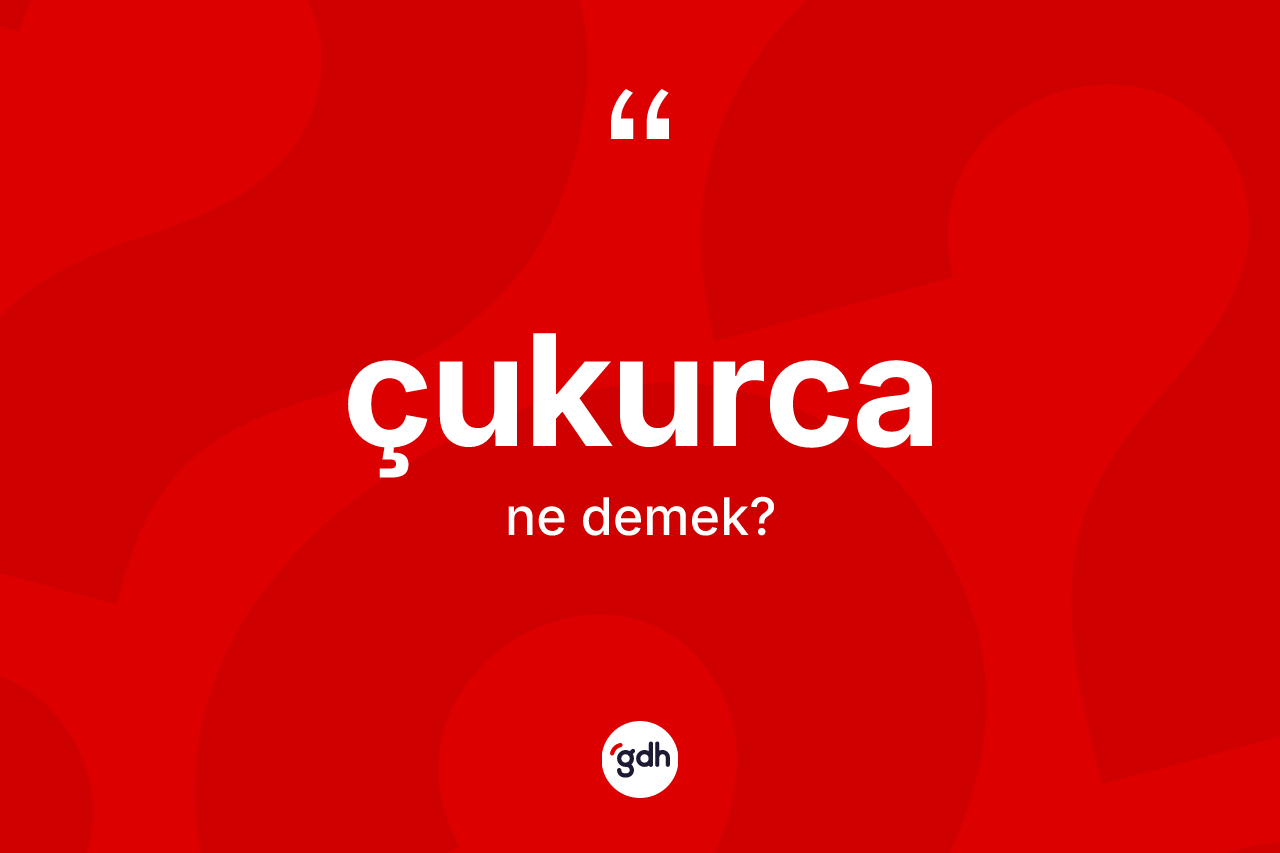 Çukurca kelimesinin tanımı nedir? Çukurcanın TDK'ya göre anlamı nedir?