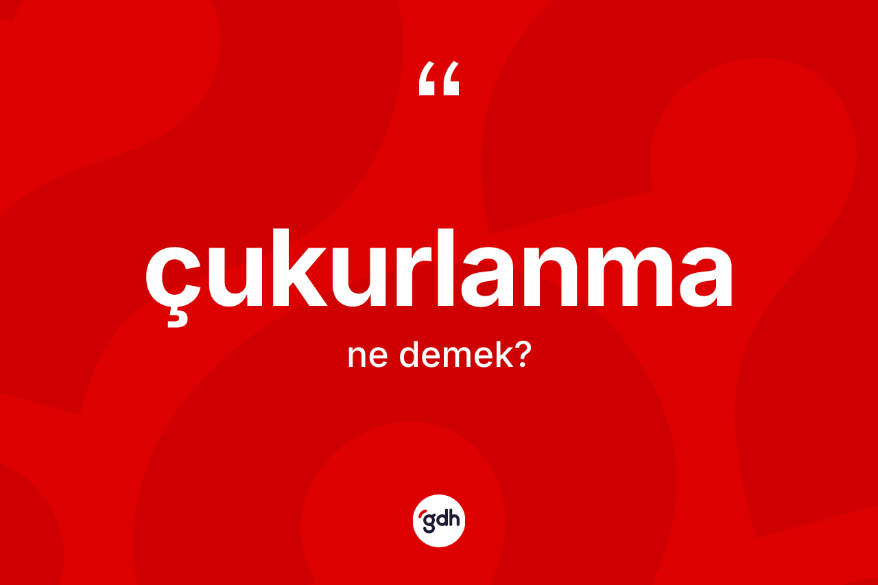 Çukurlanma kelimesi ne demek?
