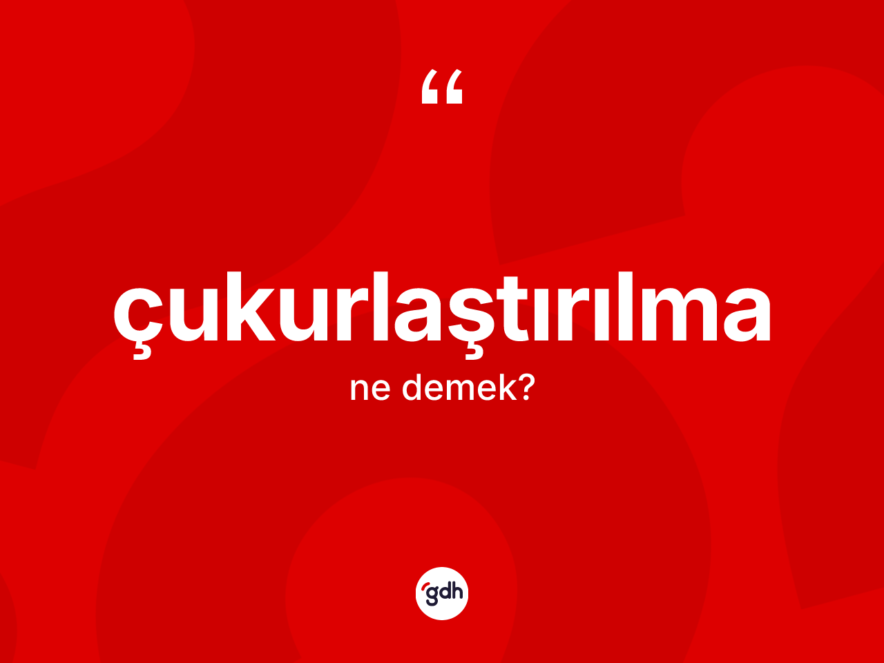 Çukurlaştırılma kelimesi ne demek? Çukurlaştırılmanın kısaca tanımı nedir?