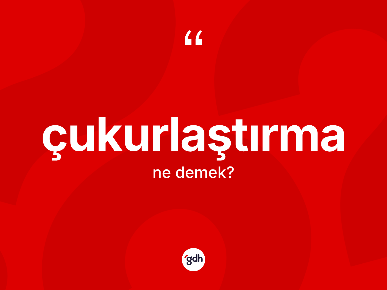 Çukurlaştırma kelimesinin anlamı nedir? Çukurlaştırmanın kısaca tanımı nedir?