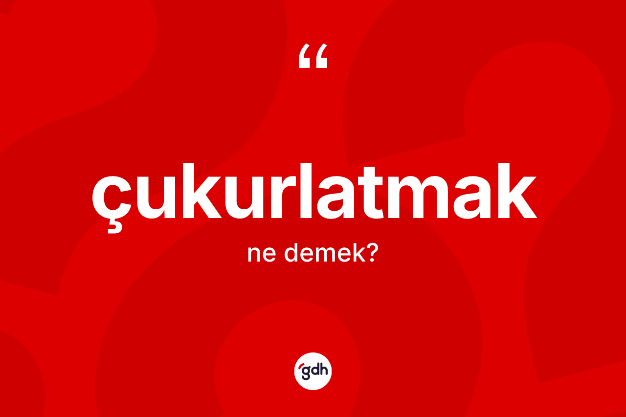 Çukurlatmak kelimesinin tanımı nedir?