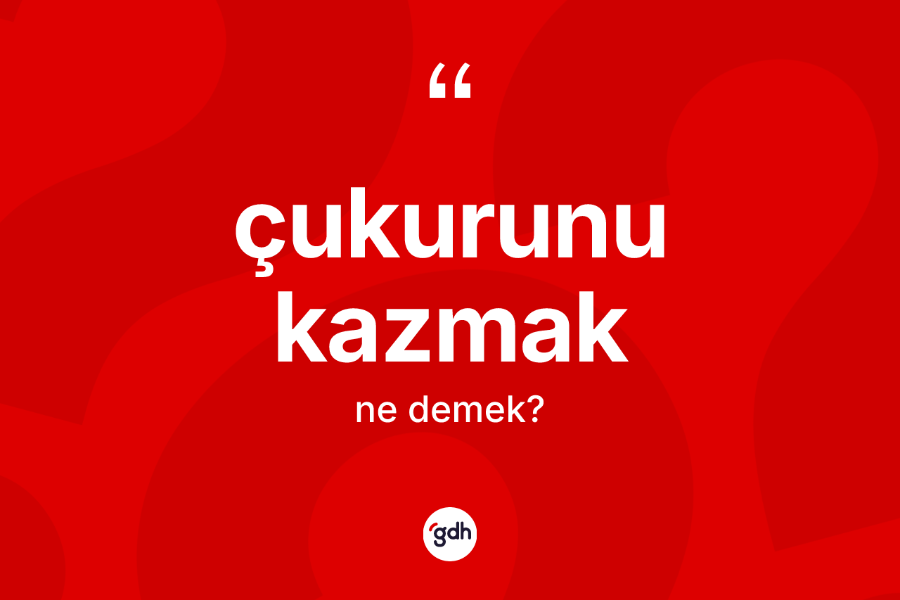 Çukurunu kazmak ifadesi ne anlama gelir?