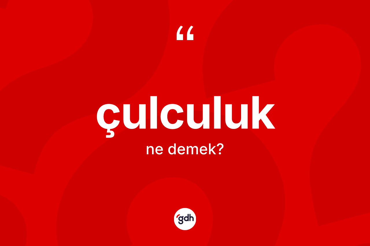 Çulculuk nedir? Çulculuğun TDK'ya göre anlamı nedir?